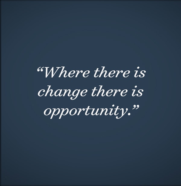 Where there is change there is opportunity.