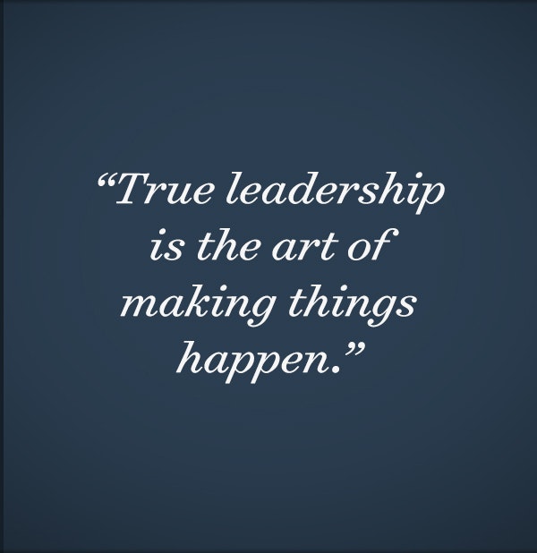 True leadership is the art of making things happen.