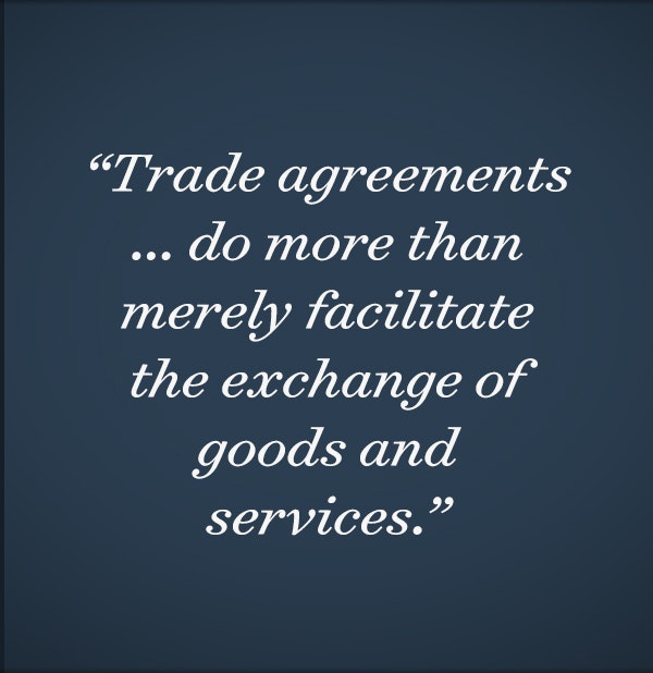 Trade agreements ... do more than merely facilitate the exchange of goods and services. 