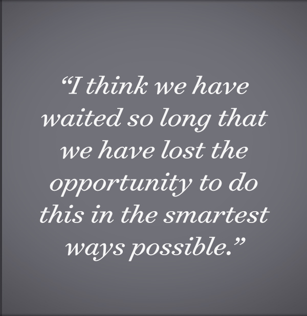 I think we have waited so long that we have lost the opportunity to do this in the smartest ways possible.